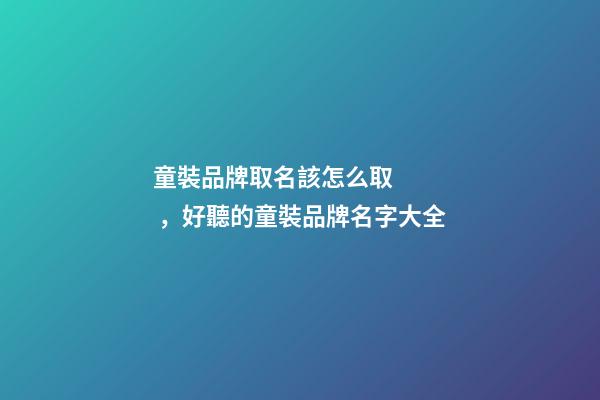 童裝品牌取名該怎么取，好聽的童裝品牌名字大全